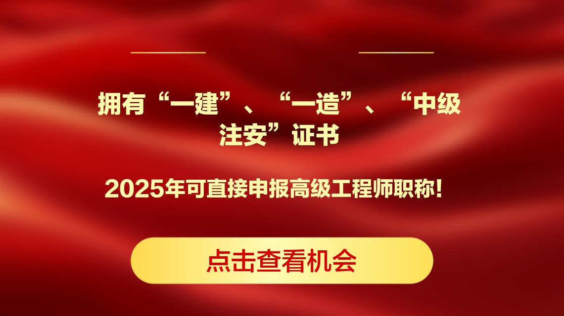 拥有“一建”、“一造”、“中级注安”证书的您，2025年可直接申报高级工程师职称！