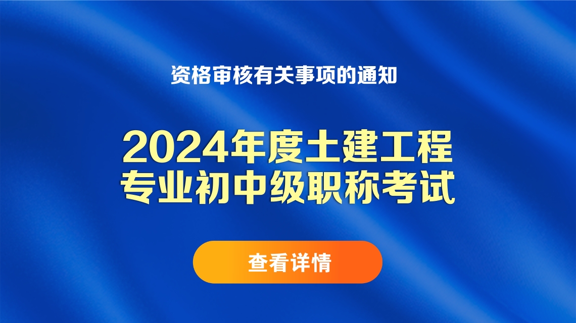 关于2024年度土建工程专业初中级职称考试资格审核有关事项的通知