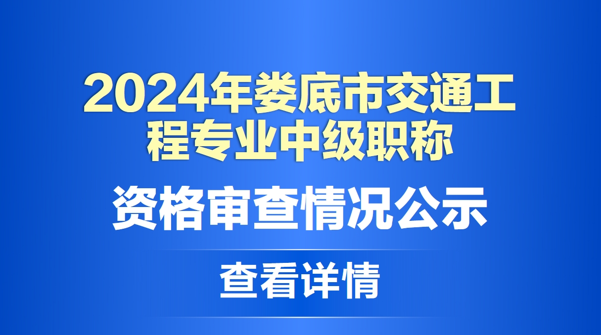 2024年娄底市交通工程专业中级职称参评人员资格审查情况的公示