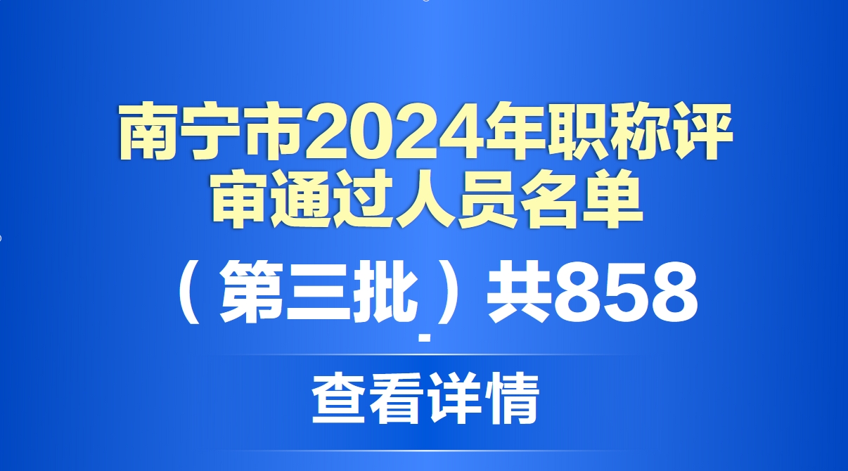 南宁市公示2024年度职称评审通过人员名单（第三批），共858人