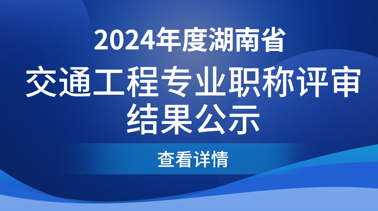 2024年度湖南省交通工程专业职称评审结果公示 