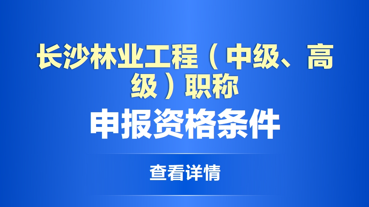 长沙林业工程（中级、高级）职称申报资格条件