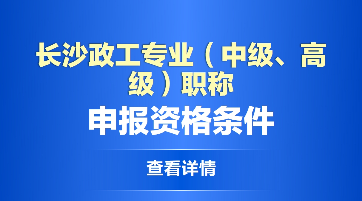 长沙政工专业（中级、高级）职称申报资格条件