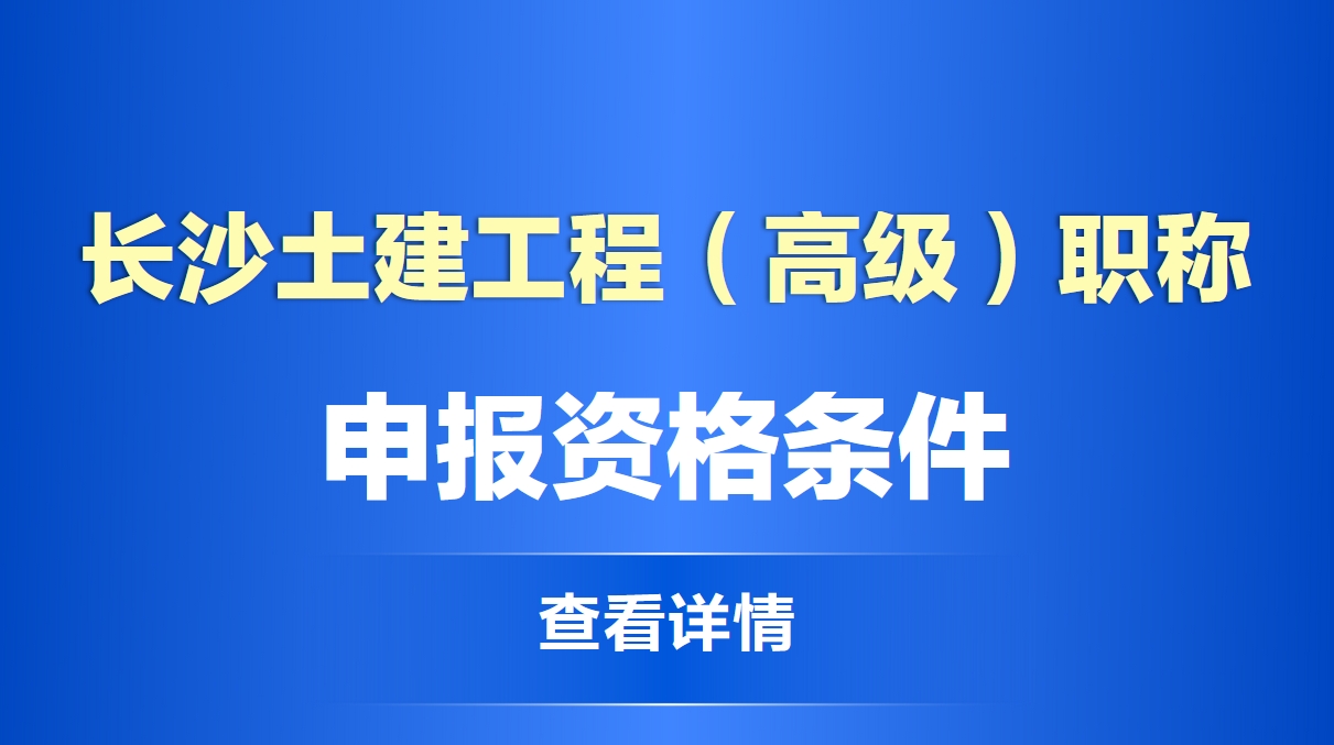  长沙土建工程（高级）职称申报资格条件