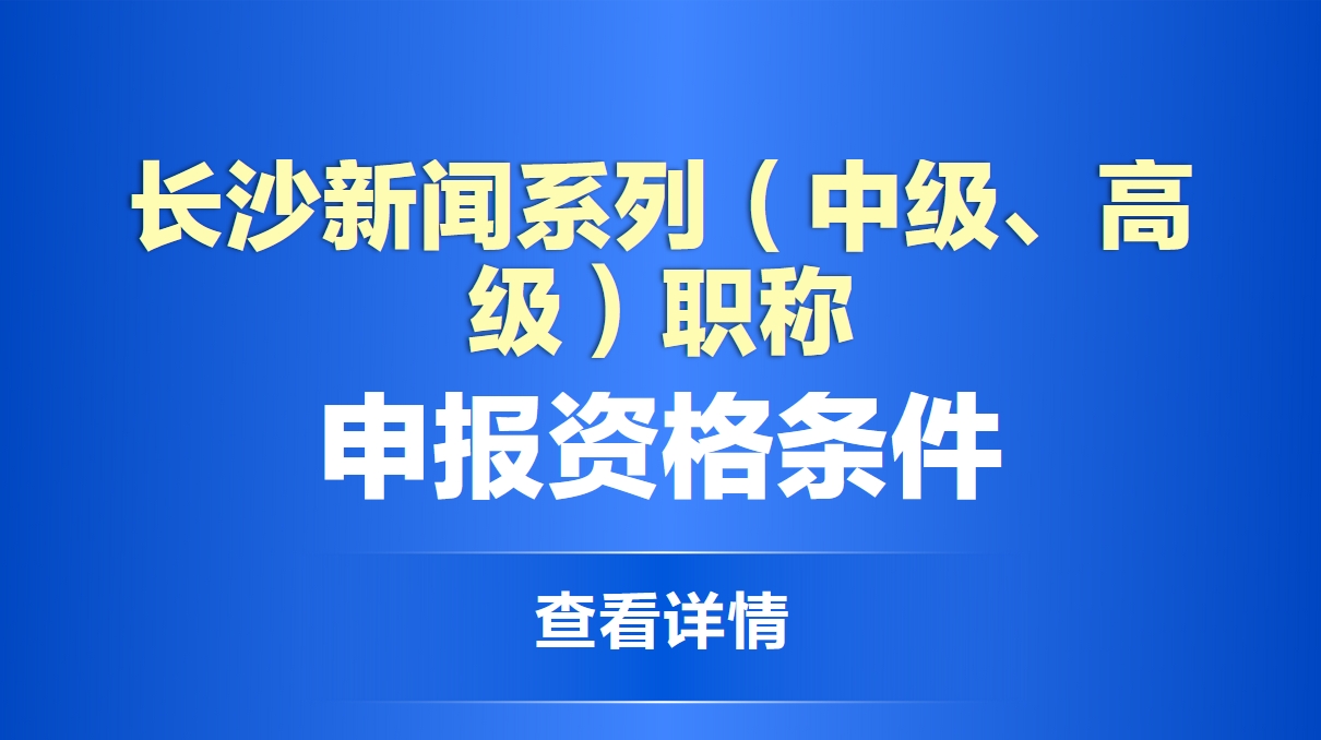 长沙新闻系列（中级、高级）职称申报资格条件