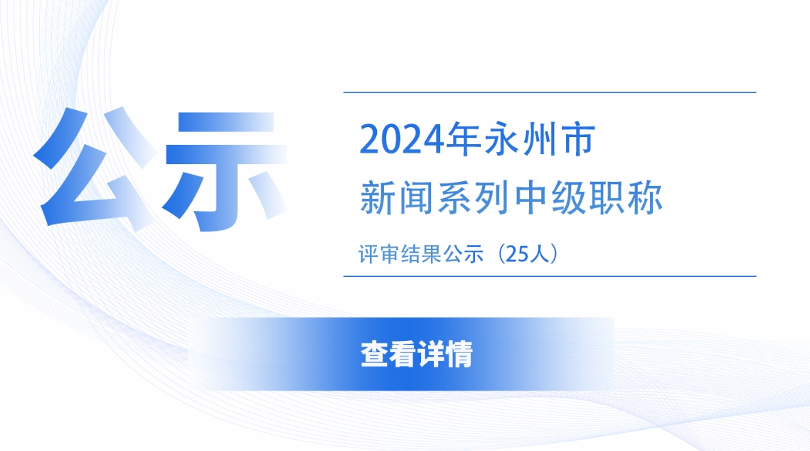 永州市2024年度新闻系列中级职称评审结果公示