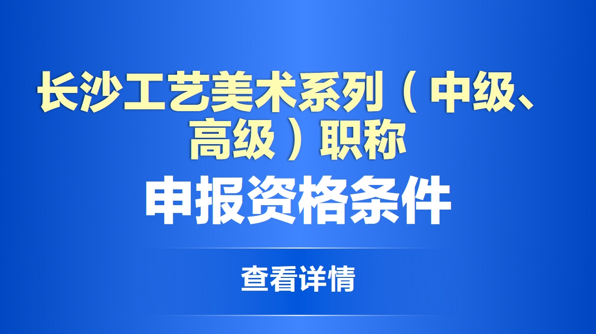  长沙工艺美术系列（中级、高级）职称申报资格条件