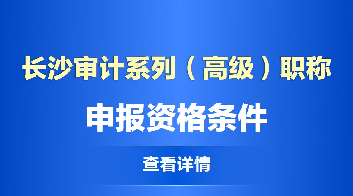  长沙审计系列（高级）职称申报资格条件