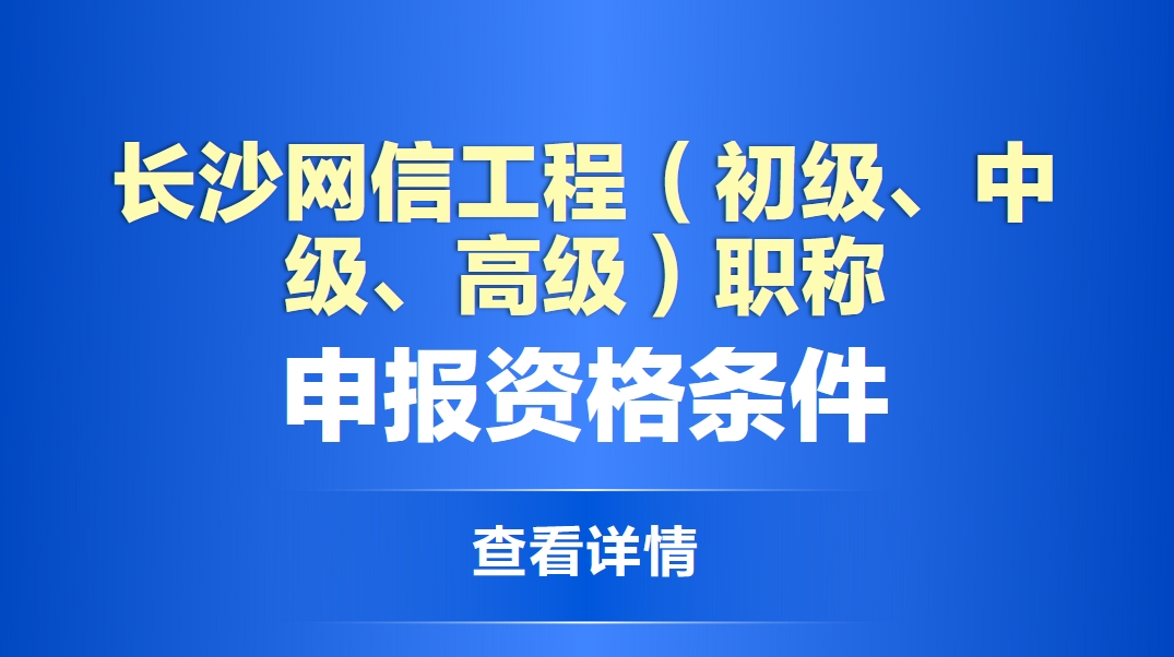 长沙网信工程（初级、中级、高级）职称申报资格条件