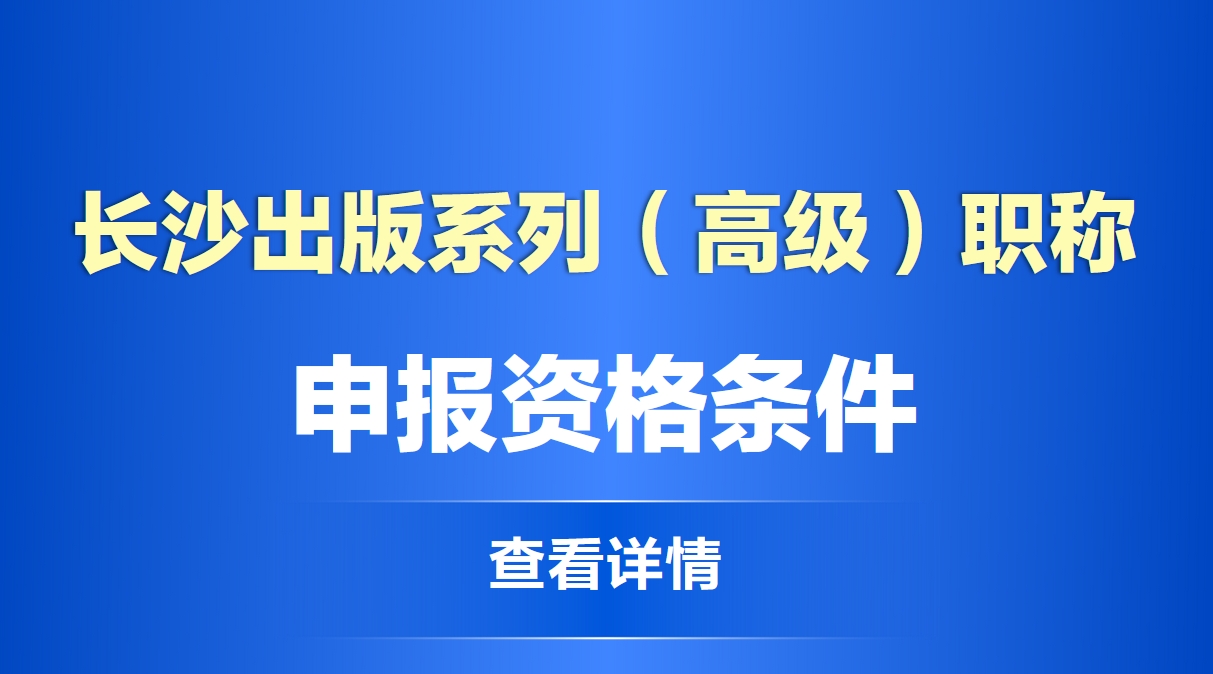 长沙出版系列（高级）职称申报资格条件