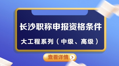 长沙大工程系列（中级、高级）职称申报资格条件