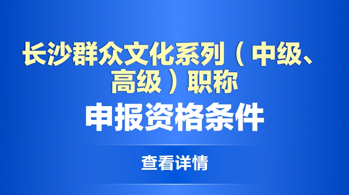 长沙群众文化系列（中级、高级）职称申报资格条件