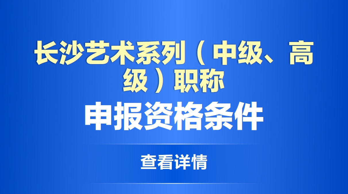  长沙艺术系列（中级、高级）职称申报资格条件