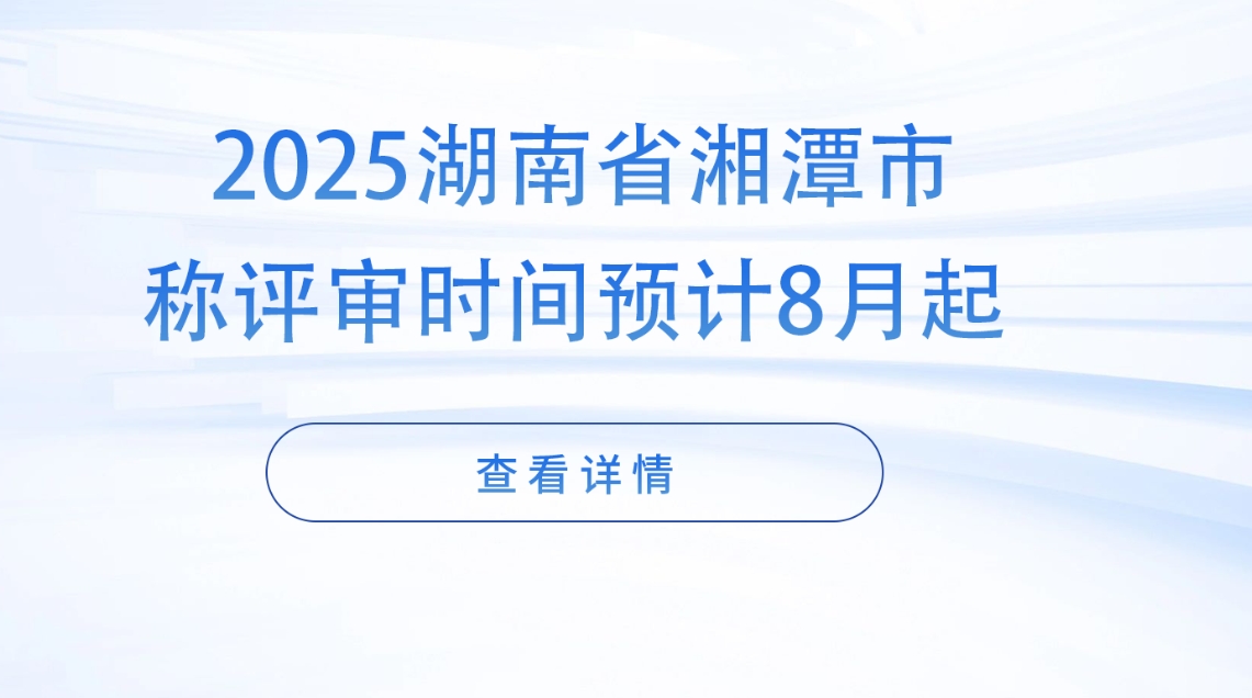 2025年湖南湘潭初、中、高级职称评审报考指南