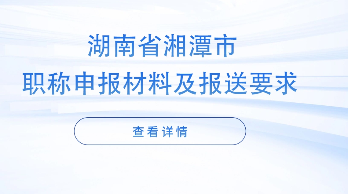 湘潭职称申报材料及报送要求